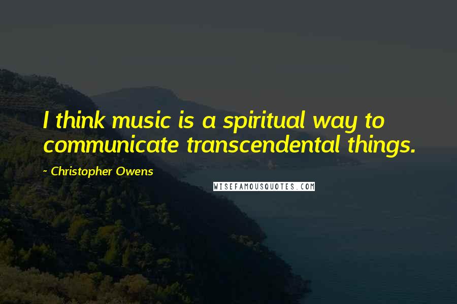 Christopher Owens Quotes: I think music is a spiritual way to communicate transcendental things.