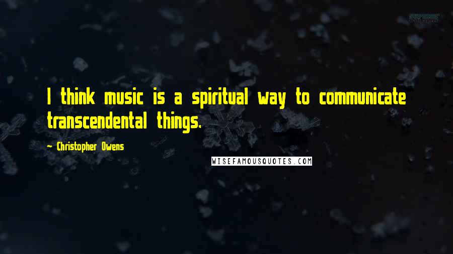 Christopher Owens Quotes: I think music is a spiritual way to communicate transcendental things.