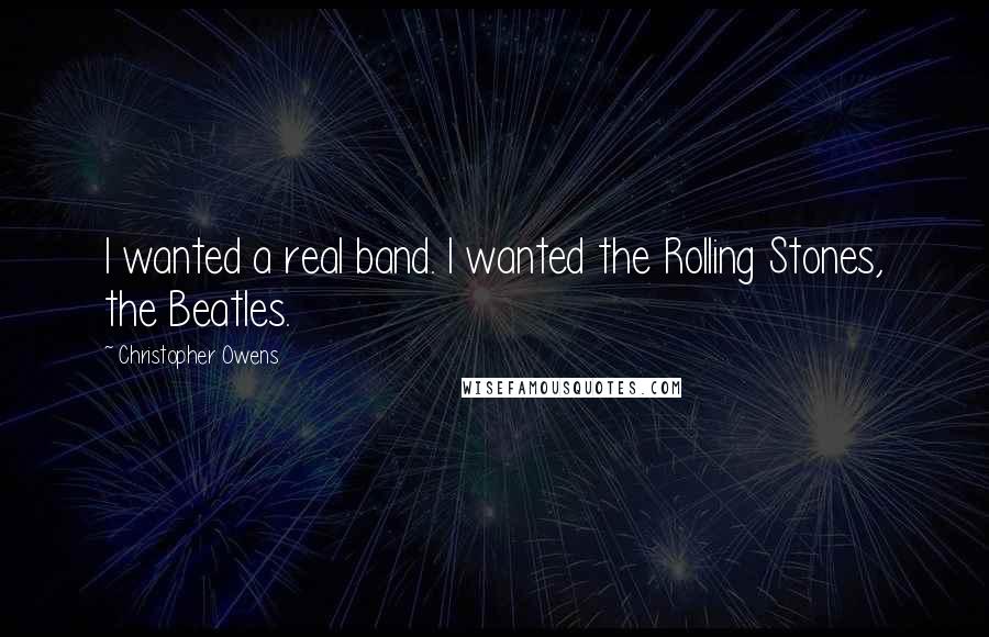 Christopher Owens Quotes: I wanted a real band. I wanted the Rolling Stones, the Beatles.