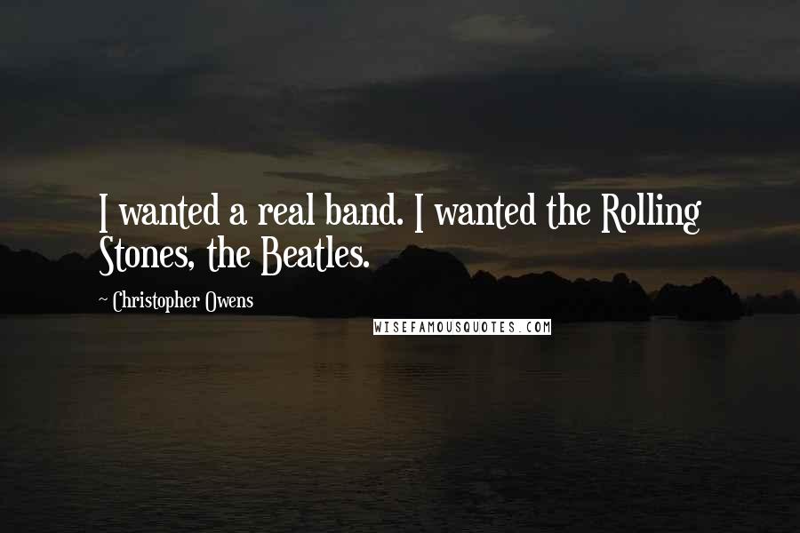 Christopher Owens Quotes: I wanted a real band. I wanted the Rolling Stones, the Beatles.