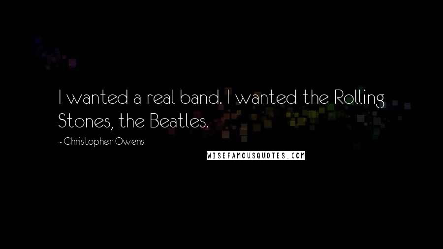 Christopher Owens Quotes: I wanted a real band. I wanted the Rolling Stones, the Beatles.