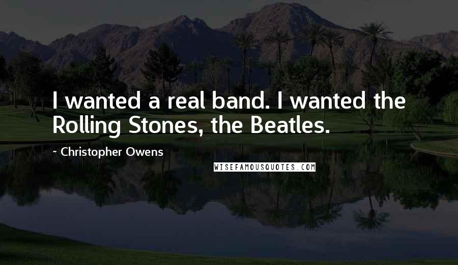 Christopher Owens Quotes: I wanted a real band. I wanted the Rolling Stones, the Beatles.