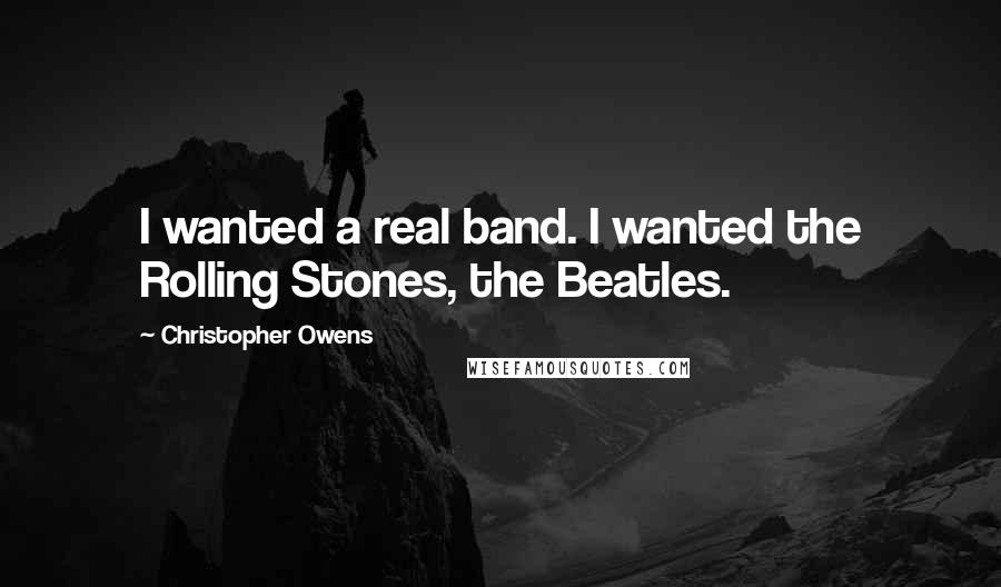 Christopher Owens Quotes: I wanted a real band. I wanted the Rolling Stones, the Beatles.