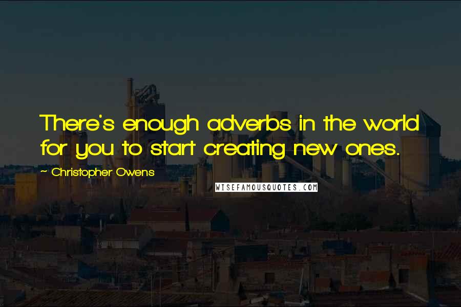 Christopher Owens Quotes: There's enough adverbs in the world for you to start creating new ones.