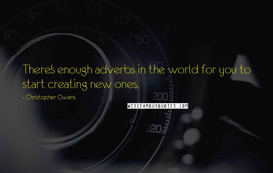 Christopher Owens Quotes: There's enough adverbs in the world for you to start creating new ones.