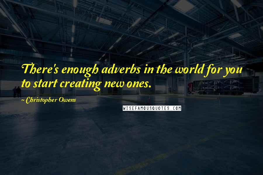 Christopher Owens Quotes: There's enough adverbs in the world for you to start creating new ones.