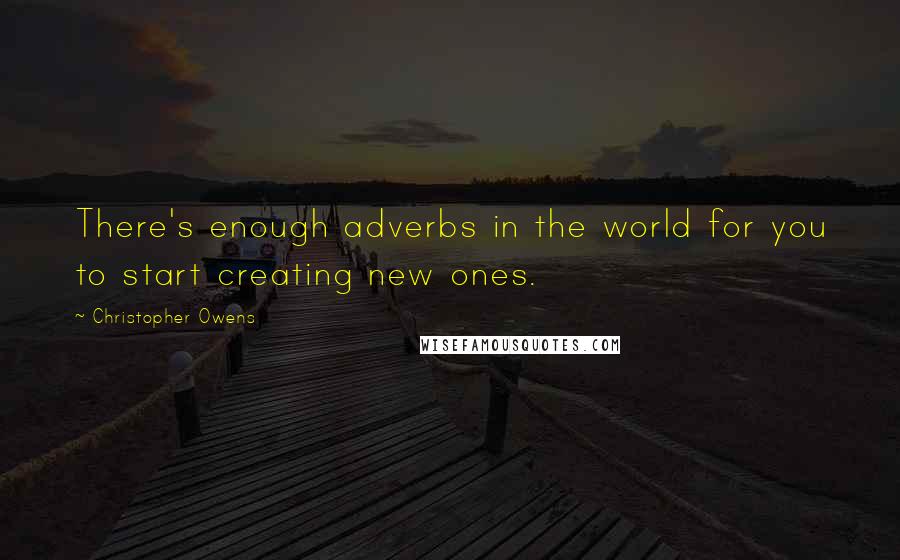 Christopher Owens Quotes: There's enough adverbs in the world for you to start creating new ones.