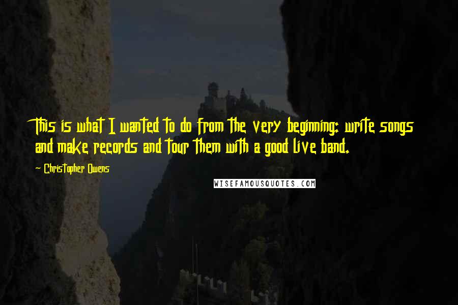 Christopher Owens Quotes: This is what I wanted to do from the very beginning: write songs and make records and tour them with a good live band.