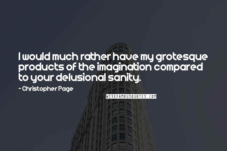 Christopher Page Quotes: I would much rather have my grotesque products of the imagination compared to your delusional sanity.