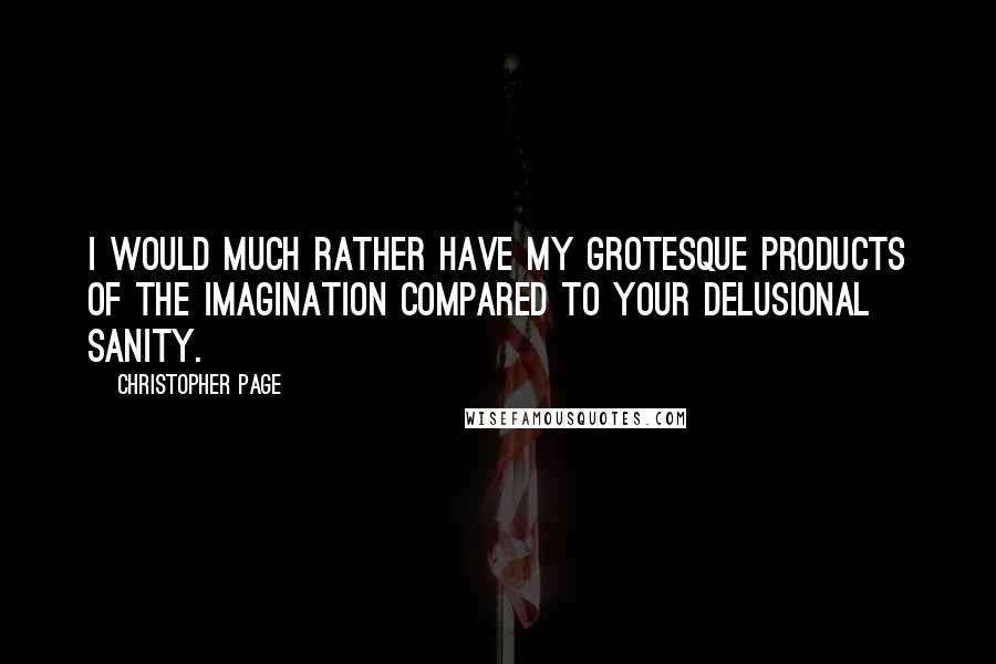 Christopher Page Quotes: I would much rather have my grotesque products of the imagination compared to your delusional sanity.