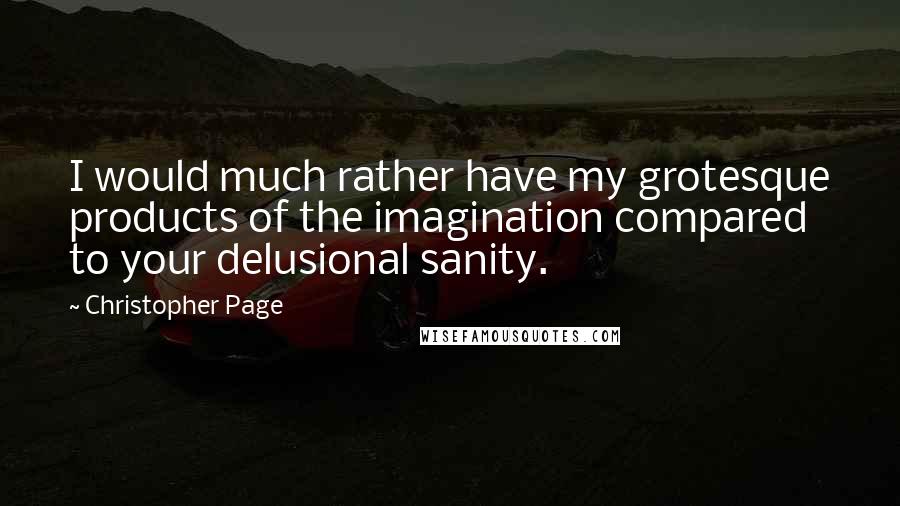 Christopher Page Quotes: I would much rather have my grotesque products of the imagination compared to your delusional sanity.