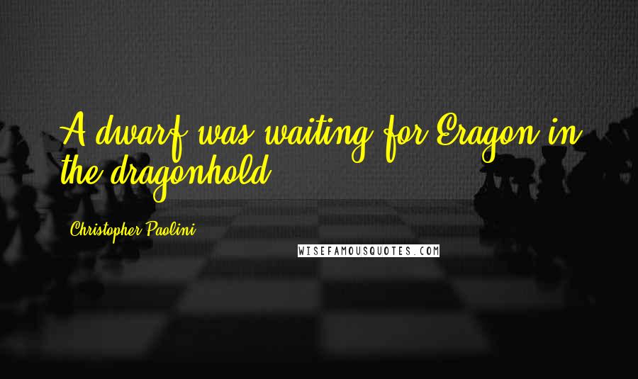 Christopher Paolini Quotes: A dwarf was waiting for Eragon in the dragonhold.