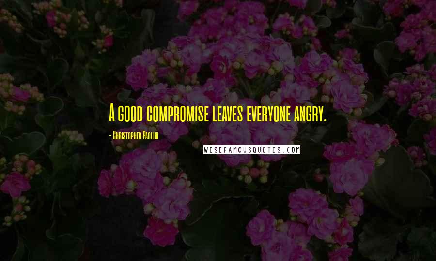 Christopher Paolini Quotes: A good compromise leaves everyone angry.