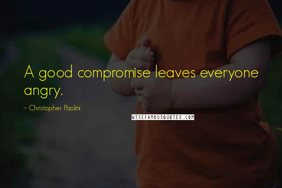 Christopher Paolini Quotes: A good compromise leaves everyone angry.