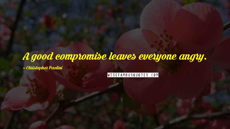 Christopher Paolini Quotes: A good compromise leaves everyone angry.