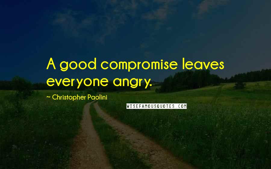 Christopher Paolini Quotes: A good compromise leaves everyone angry.