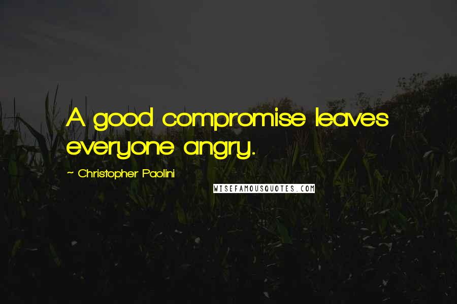 Christopher Paolini Quotes: A good compromise leaves everyone angry.