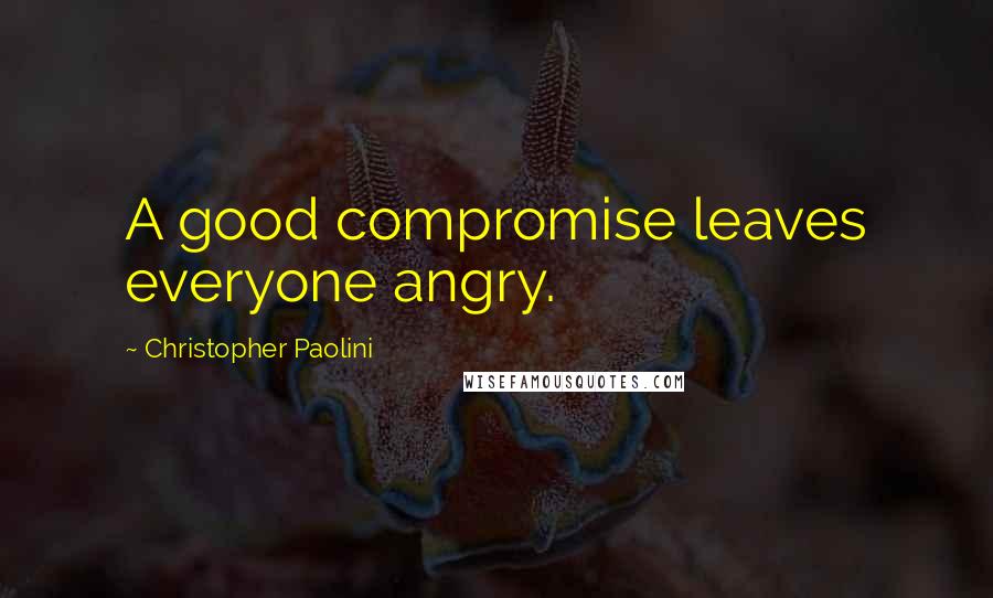 Christopher Paolini Quotes: A good compromise leaves everyone angry.