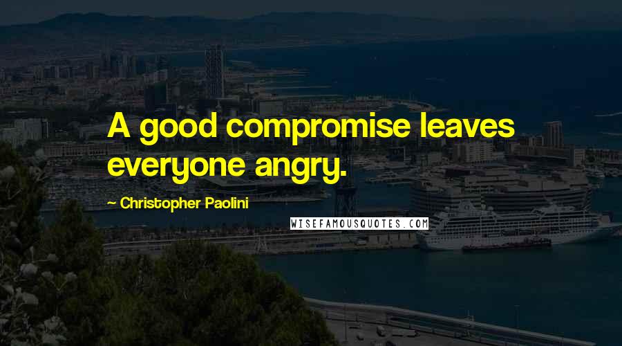 Christopher Paolini Quotes: A good compromise leaves everyone angry.