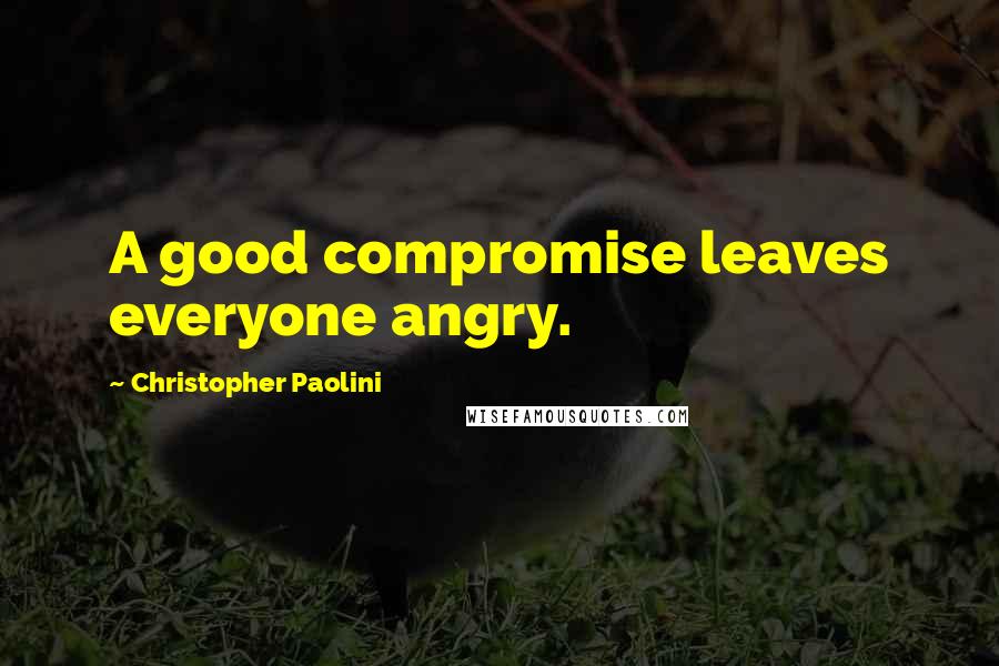 Christopher Paolini Quotes: A good compromise leaves everyone angry.