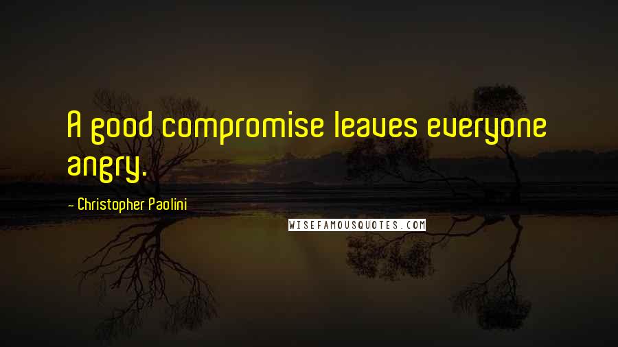 Christopher Paolini Quotes: A good compromise leaves everyone angry.