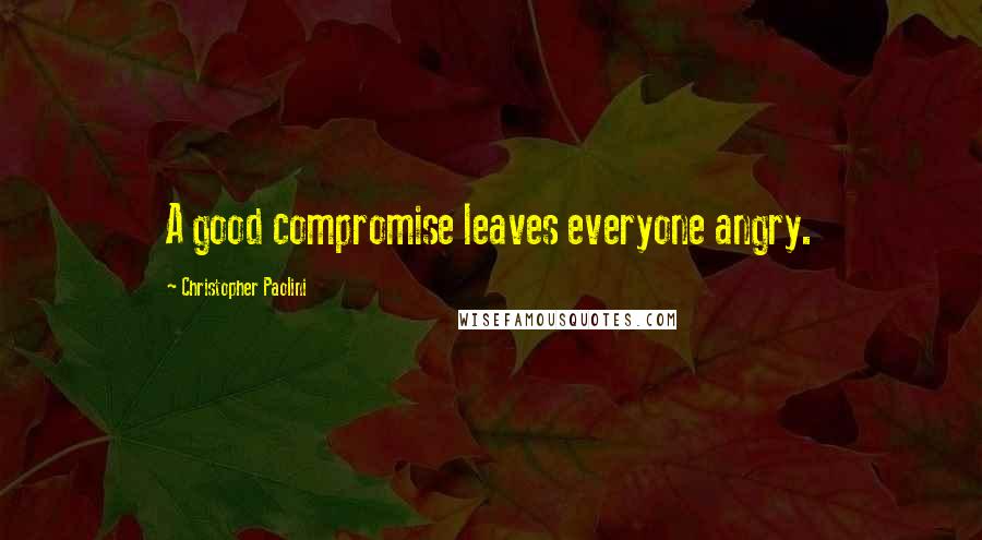 Christopher Paolini Quotes: A good compromise leaves everyone angry.