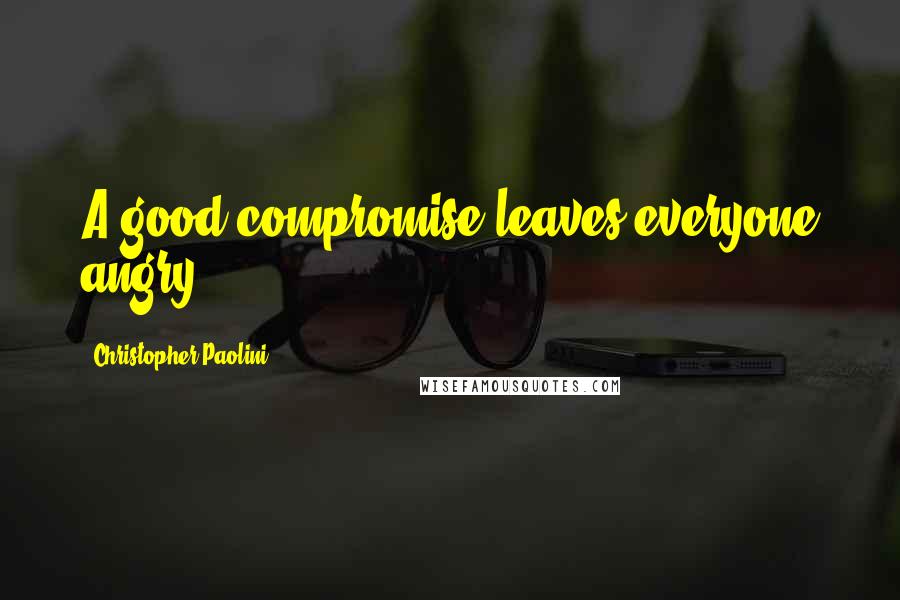 Christopher Paolini Quotes: A good compromise leaves everyone angry.