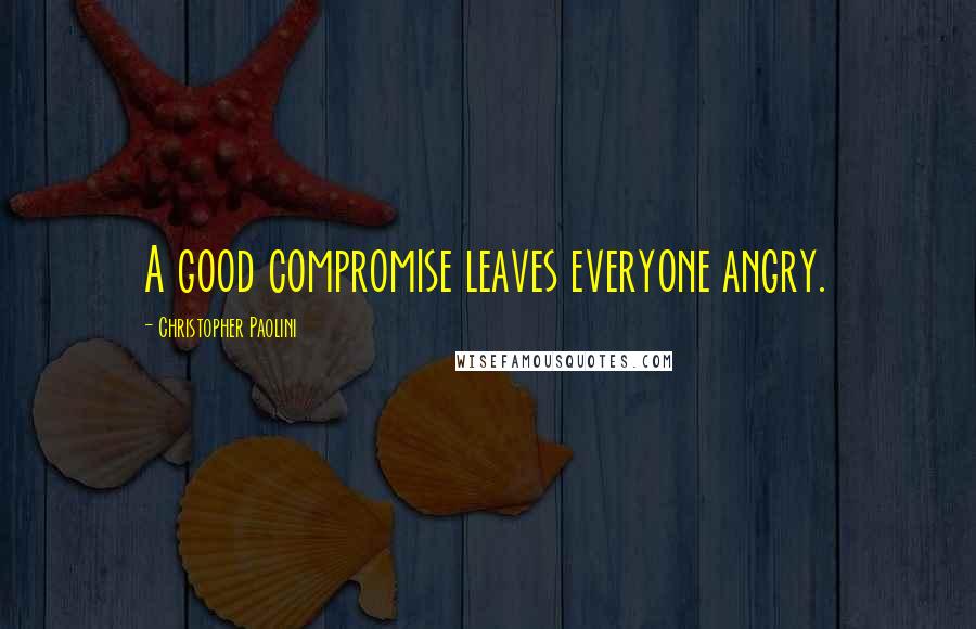 Christopher Paolini Quotes: A good compromise leaves everyone angry.