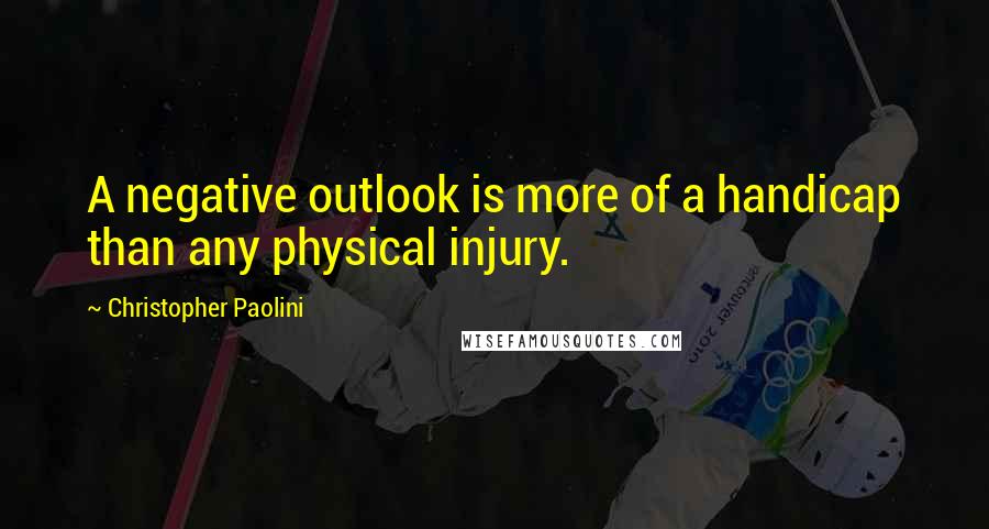 Christopher Paolini Quotes: A negative outlook is more of a handicap than any physical injury.