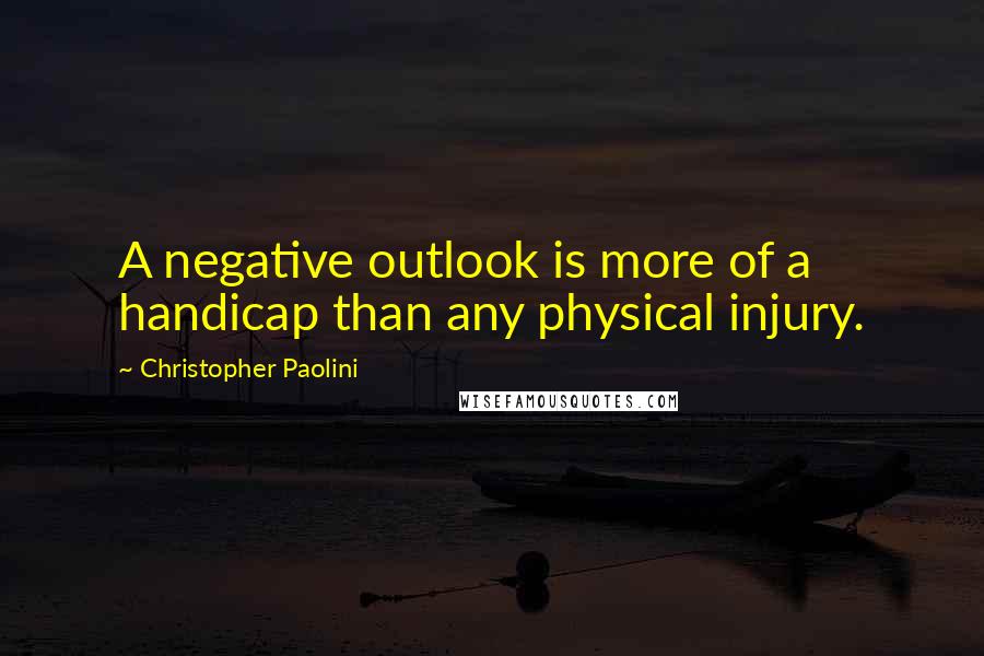 Christopher Paolini Quotes: A negative outlook is more of a handicap than any physical injury.