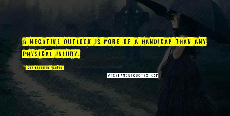 Christopher Paolini Quotes: A negative outlook is more of a handicap than any physical injury.