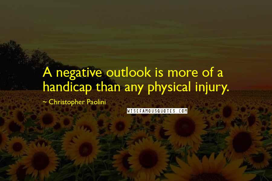 Christopher Paolini Quotes: A negative outlook is more of a handicap than any physical injury.