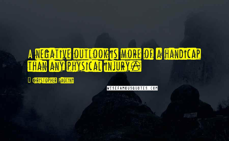 Christopher Paolini Quotes: A negative outlook is more of a handicap than any physical injury.