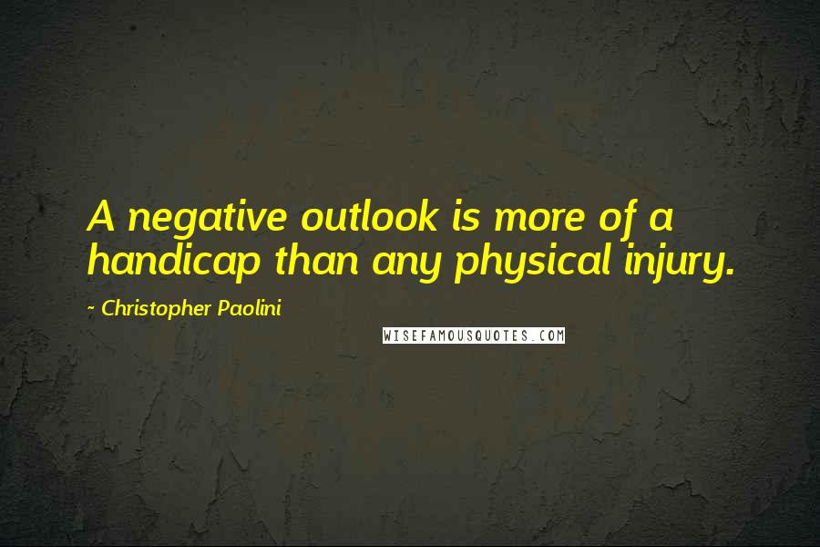 Christopher Paolini Quotes: A negative outlook is more of a handicap than any physical injury.