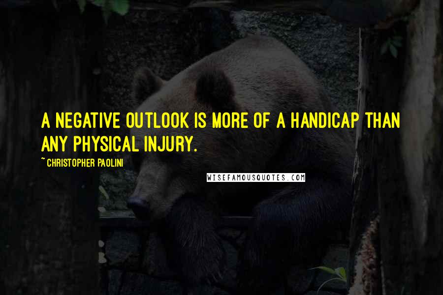 Christopher Paolini Quotes: A negative outlook is more of a handicap than any physical injury.