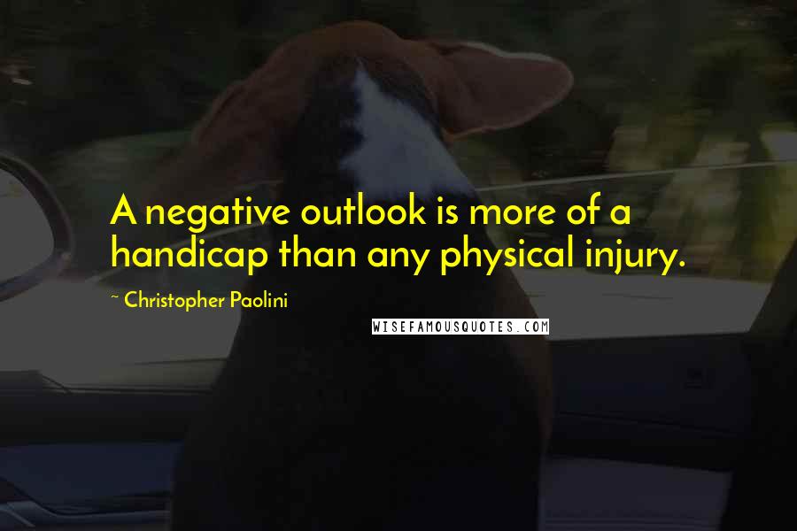 Christopher Paolini Quotes: A negative outlook is more of a handicap than any physical injury.