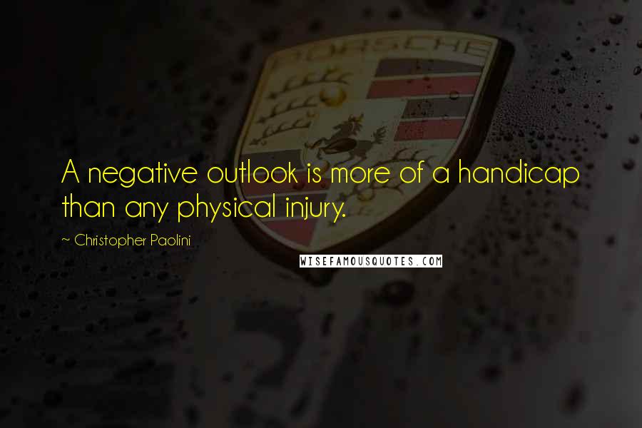 Christopher Paolini Quotes: A negative outlook is more of a handicap than any physical injury.