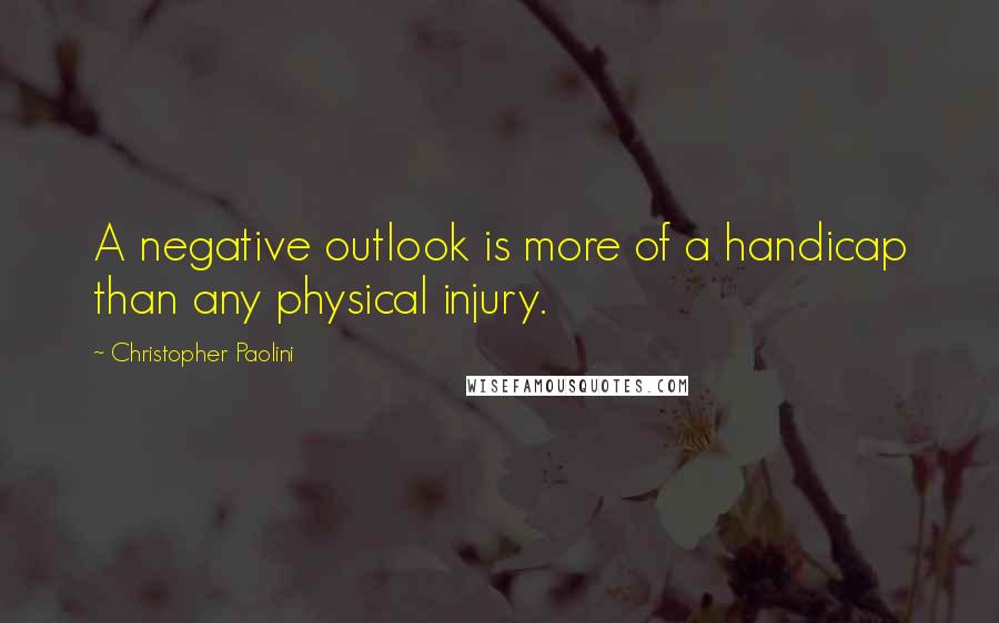 Christopher Paolini Quotes: A negative outlook is more of a handicap than any physical injury.