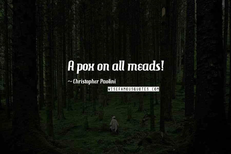 Christopher Paolini Quotes: A pox on all meads!