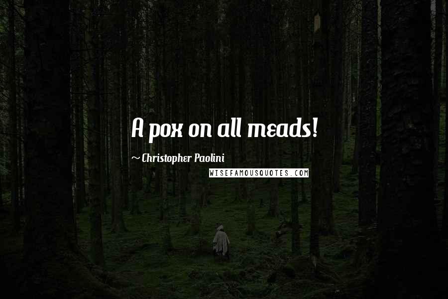 Christopher Paolini Quotes: A pox on all meads!