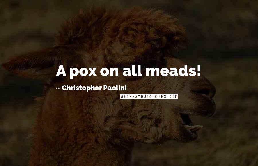 Christopher Paolini Quotes: A pox on all meads!