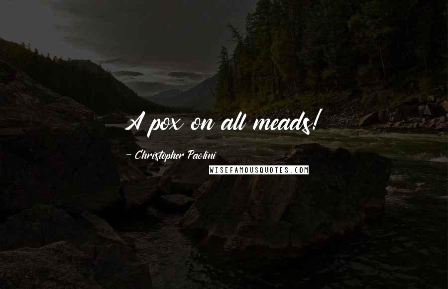 Christopher Paolini Quotes: A pox on all meads!