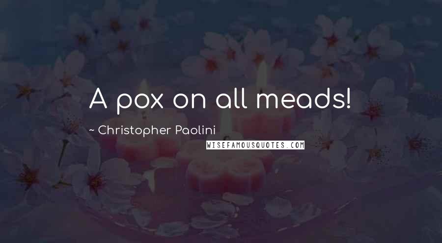 Christopher Paolini Quotes: A pox on all meads!