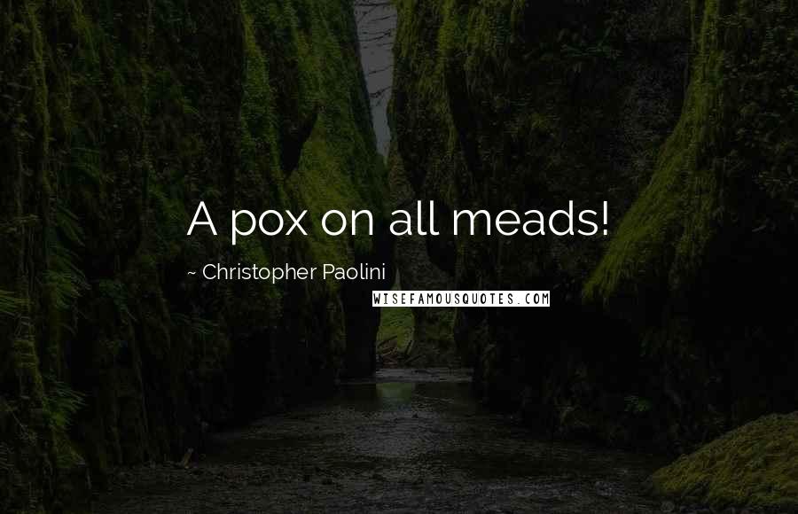 Christopher Paolini Quotes: A pox on all meads!