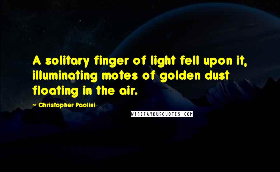 Christopher Paolini Quotes: A solitary finger of light fell upon it, illuminating motes of golden dust floating in the air.