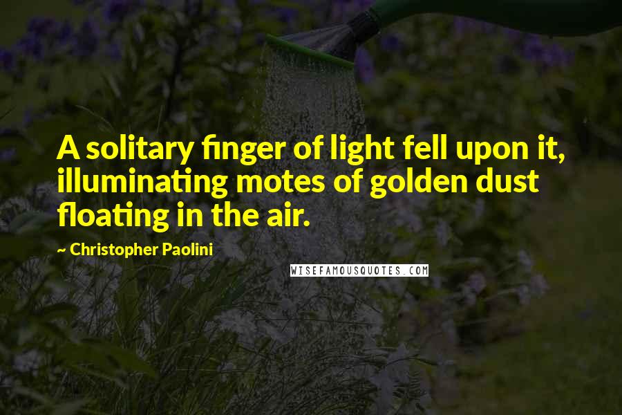 Christopher Paolini Quotes: A solitary finger of light fell upon it, illuminating motes of golden dust floating in the air.