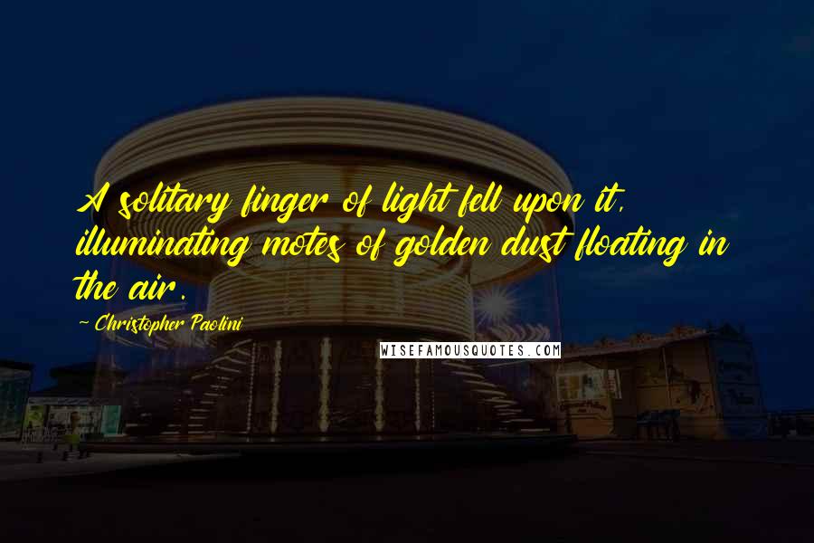 Christopher Paolini Quotes: A solitary finger of light fell upon it, illuminating motes of golden dust floating in the air.