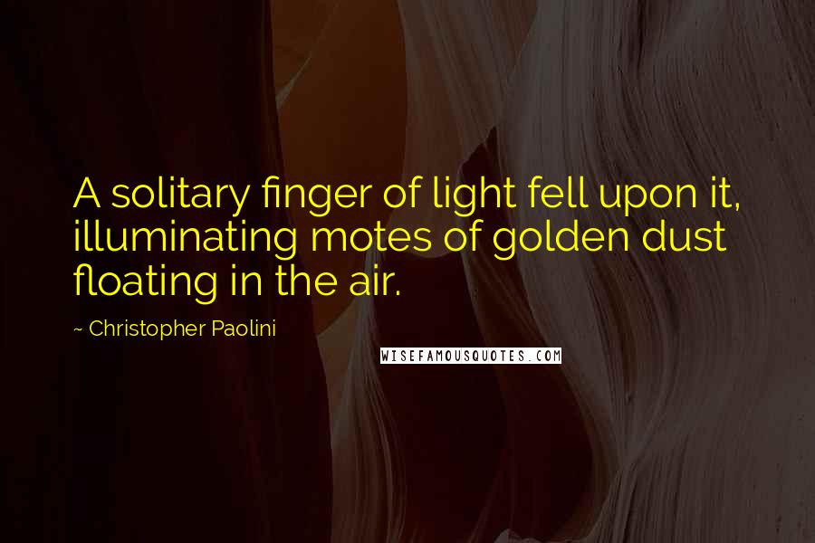 Christopher Paolini Quotes: A solitary finger of light fell upon it, illuminating motes of golden dust floating in the air.