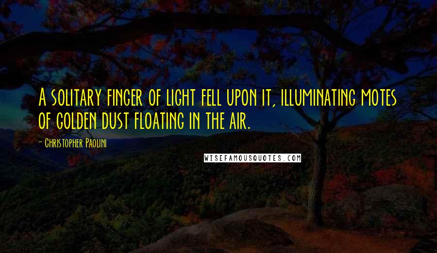 Christopher Paolini Quotes: A solitary finger of light fell upon it, illuminating motes of golden dust floating in the air.