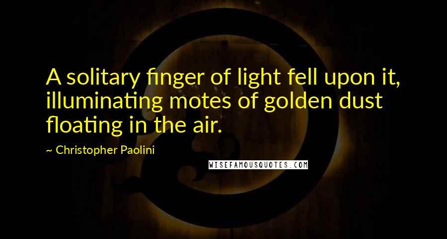 Christopher Paolini Quotes: A solitary finger of light fell upon it, illuminating motes of golden dust floating in the air.